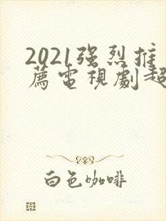 2021强烈推荐电视剧超级好看