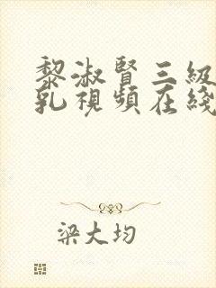 黎淑贤三级露全乳视频在线观看