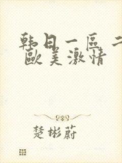 韩日一区 二区 欧美激情