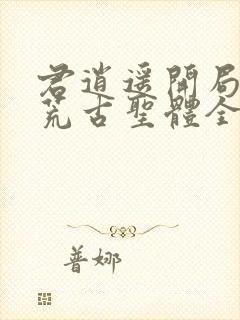 君逍遥开局签到荒古圣体全文阅读