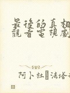 最后的真相免费观看电视剧