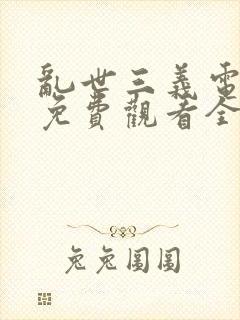 乱世三义电视剧免费观看全集高清