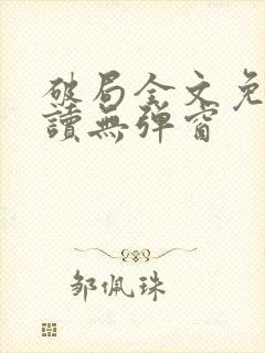 破局全文免费阅读无弹窗