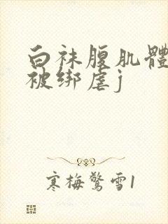 白袜腹肌体育生被绑虐j