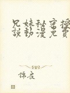 兄妹秘密授课小说动漫免费