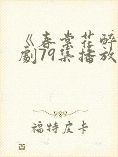 《春棠花醉》短剧79集播放