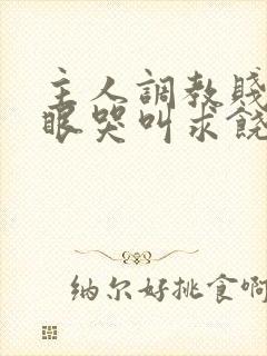 主人调教贱屁股眼哭叫求饶