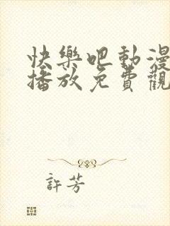 快乐吧动漫在线播放免费观看高清