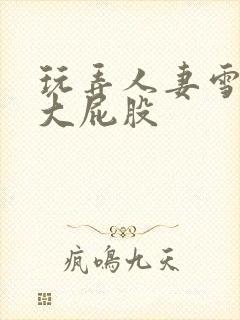 玩弄人妻雪白的大屁股