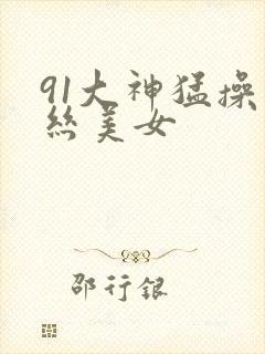 91大神猛操黑丝美女