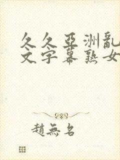 久久亚洲乱码中文字幕熟女蜜臂