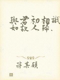 与君初相识,犹如故人归.封面