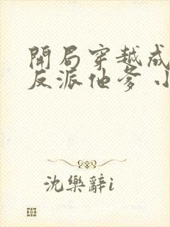 开局穿越成炮灰反派他爹 小说