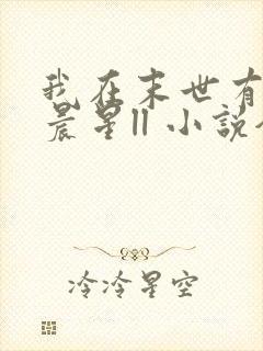 我在末世有套房晨星ll 小说全文免费阅读