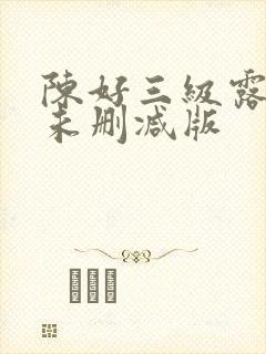 陈好三级露全乳未删减版