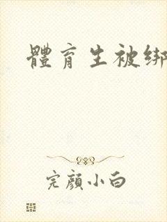 体育生被绑射精