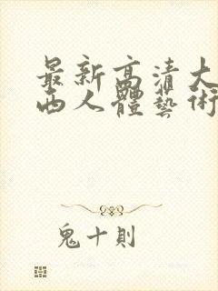 最新高清大胆西西人体艺术4rt