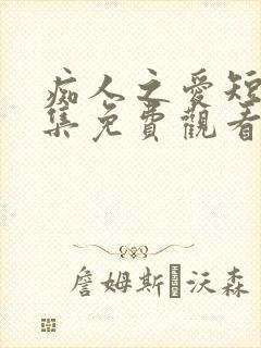 痴人之爱短剧全集免费观看