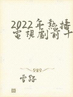 2022年热播电视剧前十名