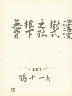 无根之树漫画免费下拉式漫画