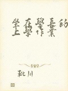 坐在学长的棒棒上学作业