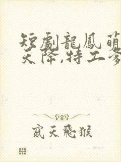 短剧龙凤萌宝从天降,特工爹地追着宠剧情