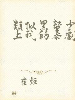 类似黑帮少爷爱上我的泰剧