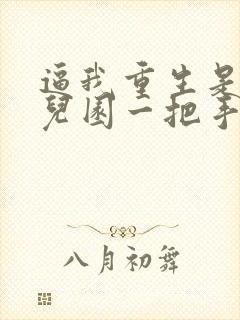 逼我重生是吧幼儿园一把手小说免费无弹窗