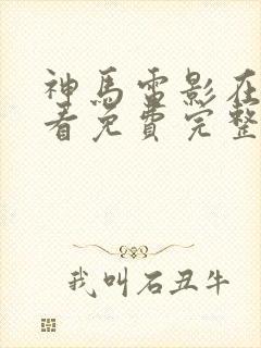 神马电影在线观看免费完整版