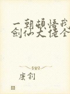 一朝顿悟我成了剑仙大佬全集