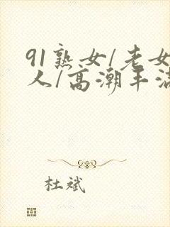 91熟女/老女人/高潮丰满