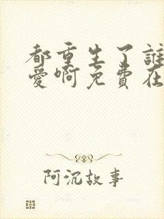 都重生了谁谈恋爱啊免费在线阅读