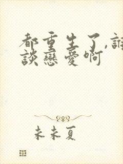 都重生了,谁还谈恋爱啊