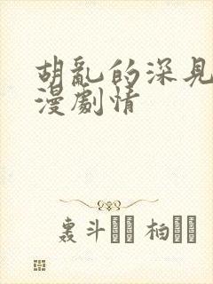 胡乱的深见君动漫剧情