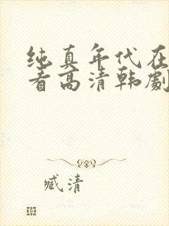 纯真年代在线观看高清韩剧