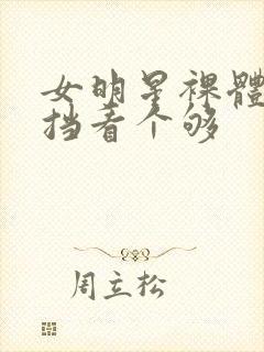 女明星裸体无遮挡看个够