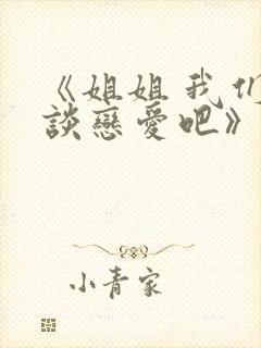 《姐姐 我们来谈恋爱吧》