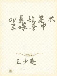 ov义姐是不是良喂养中