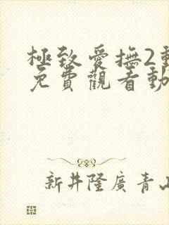 极致爱抚2动漫免费观看动漫全集最新封面