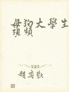 母狗大学生调教视频