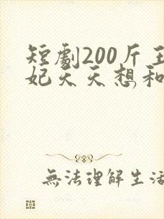 短剧200斤王妃天天想和离大结局