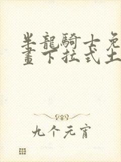 半龙骑士免费漫画下拉式土豪漫画