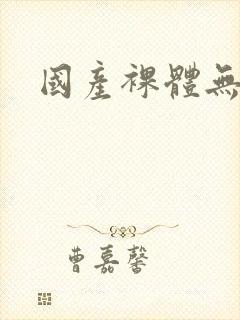 国产裸体无遮挡