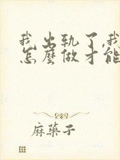 我出轨了,我该怎么做才能挽回老公