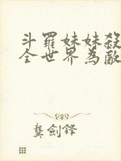 斗罗妹妹杀我与全世界为敌免费阅读