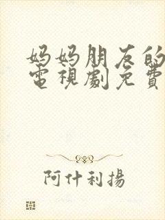 妈妈朋友的儿子电视剧免费观看完整版