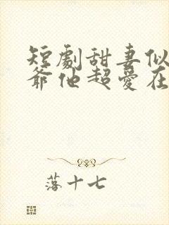 短剧甜妻似火霍爷他超爱在线观看封面