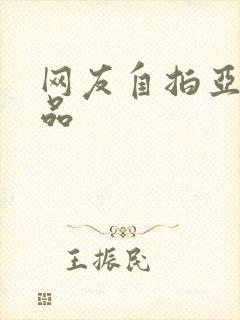 网友自拍亚洲精品