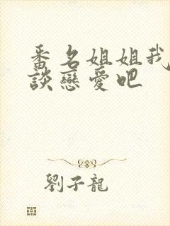 番名姐姐我们来谈恋爱吧