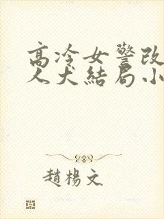 高冷女警改造美人犬结局小说